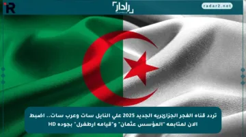 تردد قناة الفجر الجزائرية الجديد 2025 على النايل سات وعرب سات.. اضبط الآن لمتابعة “المؤسس عثمان” و”قيامة أرطغرل” بجودة HD
